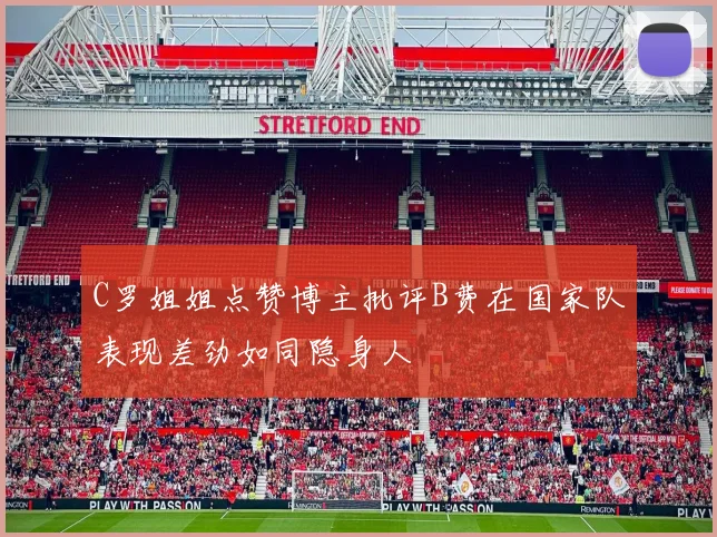 C罗姐姐点赞博主批评B费在国家队表现差劲如同隐身人