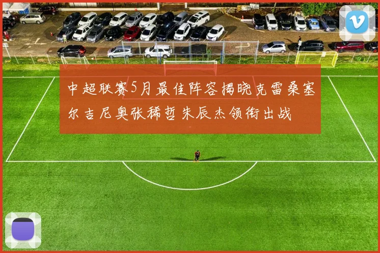 中超联赛5月最佳阵容揭晓克雷桑塞尔吉尼奥张稀哲朱辰杰领衔出战